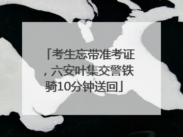 考生忘带准考证，六安叶集交警铁骑10分钟送回