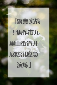 聚焦实战！焦作市九里山街道开展防汛应急演练