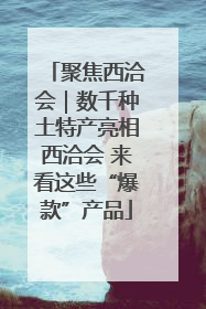 聚焦西洽会｜数千种土特产亮相西洽会 来看这些“爆款”产品