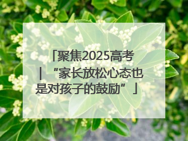 聚焦2025高考｜“家长放松心态也是对孩子的鼓励”