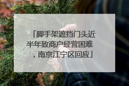 脚手架遮挡门头近半年致商户经营困难，南京江宁区回应