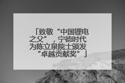 致敬“中国锂电之父”，宁德时代为陈立泉院士颁发“卓越贡献奖”