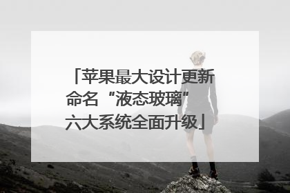 苹果最大设计更新命名“液态玻璃” 六大系统全面升级