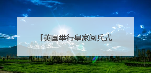 英国举行皇家阅兵式庆祝国王官方生日