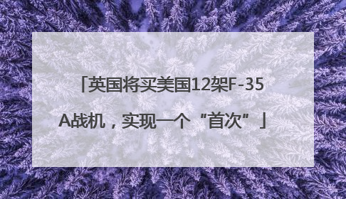英国将买美国12架F-35A战机，实现一个“首次”
