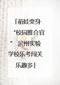 萌娃变身 “校园推介官” 滨州实验学校乐考闯关乐趣多