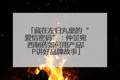 藏在左归丸里的“爱情密码”：仲景宛西制药如何用产品IP讲好品牌故事