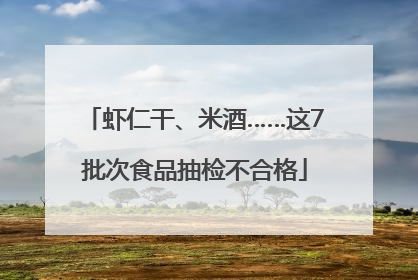 虾仁干、米酒……这7批次食品抽检不合格