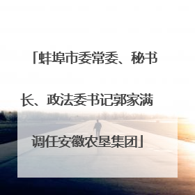 蚌埠市委常委、秘书长、政法委书记郭家满调任安徽农垦集团