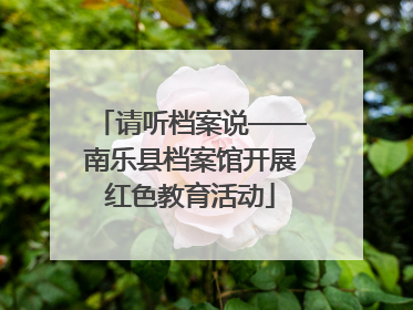 请听档案说——南乐县档案馆开展红色教育活动