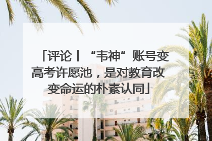评论丨“韦神”账号变高考许愿池，是对教育改变命运的朴素认同