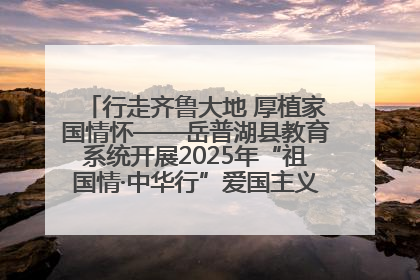 行走齐鲁大地 厚植家国情怀——岳普湖县教育系统开展2025年“祖国情·中华行”爱国主义参观研学活动