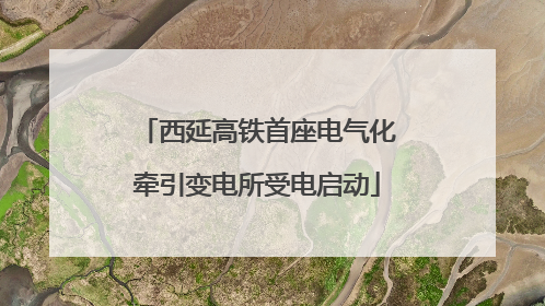 西延高铁首座电气化牵引变电所受电启动