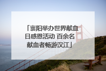 襄阳举办世界献血日感恩活动 百余名献血者畅游汉江