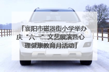 襄阳市磁器街小学举办庆“六一”文艺展演暨心理健康教育月活动
