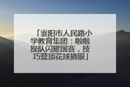 襄阳市人民路小学教育集团：啦啦操队闪耀国赛，技巧登顶花球摘银
