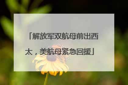 解放军双航母前出西太，美航母紧急回援