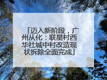 迈入新阶段，广州从化：联星村西华社城中村改造现状拆除全面完成