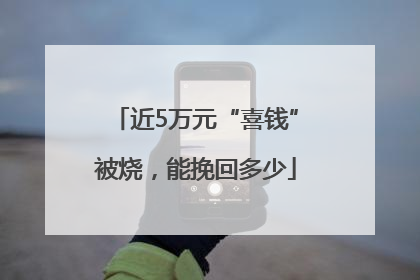 近5万元“喜钱”被烧，能挽回多少