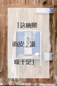 这碗擀面皮，滋味十足