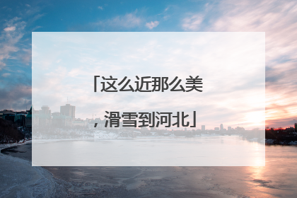 这么近那么美，滑雪到河北