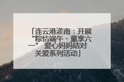 连云港灌南：开展“粽情端午・童享六一” 爱心妈妈结对关爱系列活动