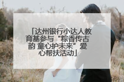 达州银行小达人教育基参与“粽香传古韵 童心护未来”爱心帮扶活动