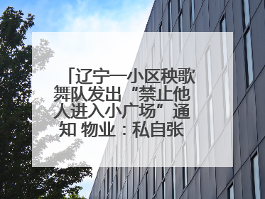 辽宁一小区秧歌舞队发出“禁止他人进入小广场”通知 物业：私自张贴，已撤掉