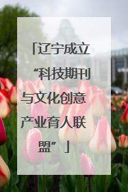 辽宁成立“科技期刊与文化创意产业育人联盟”
