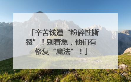 辛苦钱遭“粉碎性撕裂”！别着急，他们有修复“魔法”！