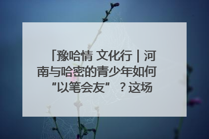 豫哈情 文化行｜河南与哈密的青少年如何 “以笔会友”？这场书画展藏着答案