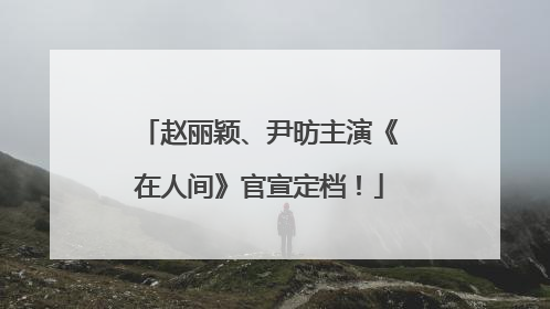 赵丽颖、尹昉主演《在人间》官宣定档！