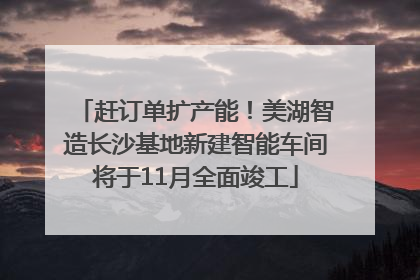 赶订单扩产能！美湖智造长沙基地新建智能车间将于11月全面竣工