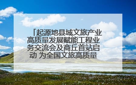 起源地县域文旅产业高质量发展赋能工程业务交流会及商丘首站启动 为全国文旅高质量发展注入强劲动能