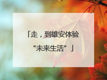 走，到雄安体验“未来生活”
