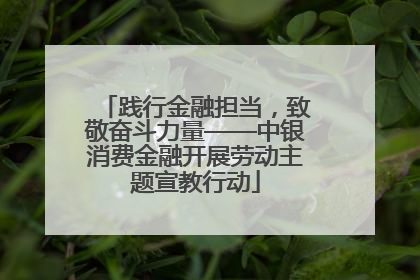 践行金融担当，致敬奋斗力量——中银消费金融开展劳动主题宣教行动