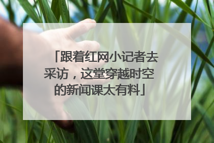 跟着红网小记者去采访，这堂穿越时空的新闻课太有料