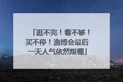 逛不完！看不够！买不停！渔博会最后一天人气依然爆棚