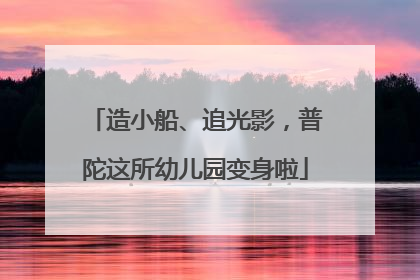 造小船、追光影，普陀这所幼儿园变身啦