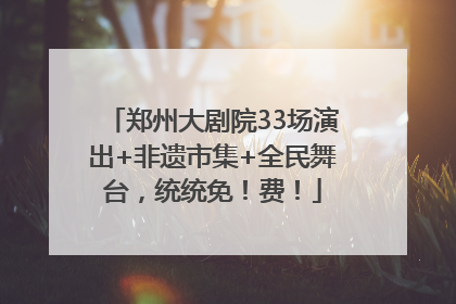 郑州大剧院33场演出+非遗市集+全民舞台，统统免！费！