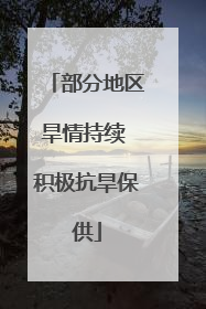 部分地区旱情持续 积极抗旱保供