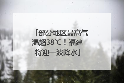部分地区最高气温超38℃！福建将迎一波降水