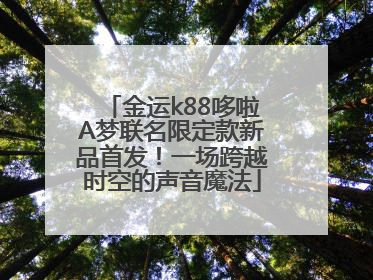金运k88哆啦A梦联名限定款新品首发！一场跨越时空的声音魔法