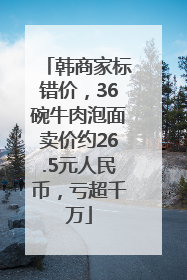 韩商家标错价，36碗牛肉泡面卖价约26.5元人民币，亏超千万