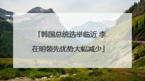 韩国总统选举临近 李在明领先优势大幅减少