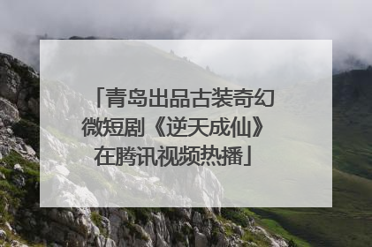 青岛出品古装奇幻微短剧《逆天成仙》在腾讯视频热播