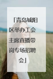 青岛城阳区举办工会主席直播带岗专场招聘会