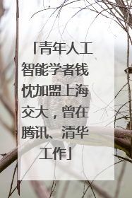 青年人工智能学者钱忱加盟上海交大，曾在腾讯、清华工作