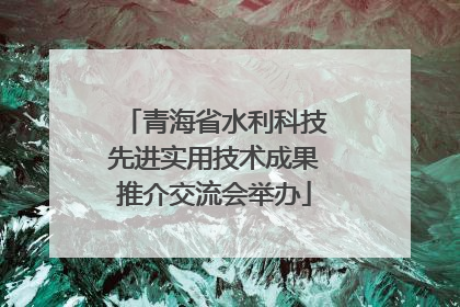 青海省水利科技先进实用技术成果推介交流会举办
