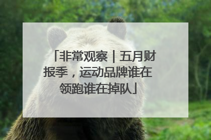 非常观察｜五月财报季，运动品牌谁在领跑谁在掉队